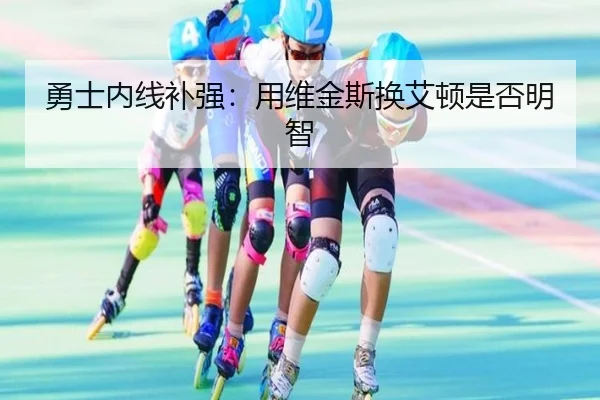 勇士内线补强：用维金斯换艾顿是否明智